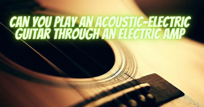 Can you play an acoustic-electric guitar through an electric amp