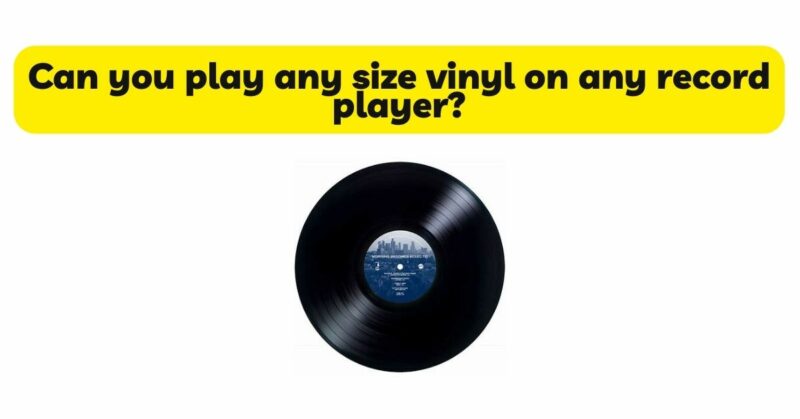 Can you play any size vinyl on any record player?