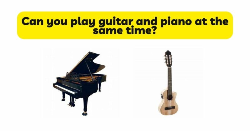Can you play guitar and piano at the same time?