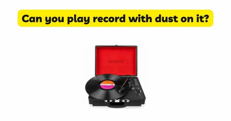 Can you play record with dust on it?
