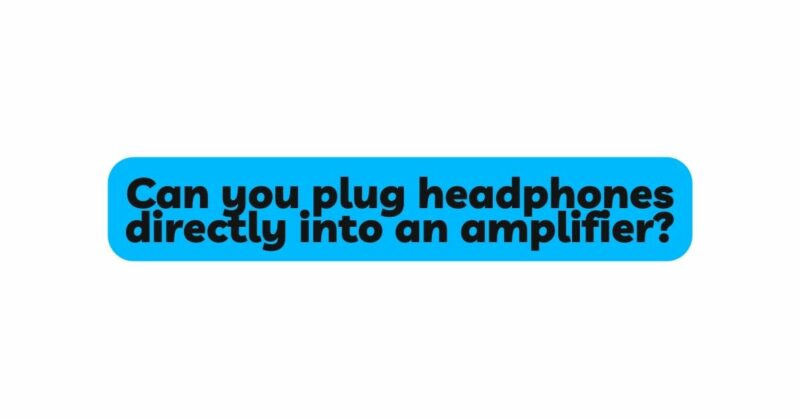 Can you plug headphones directly into an amplifier?