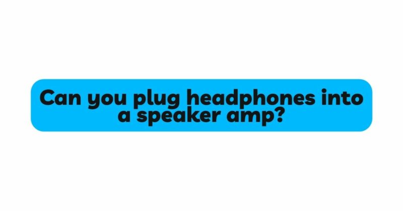 Can you plug headphones into a speaker amp?