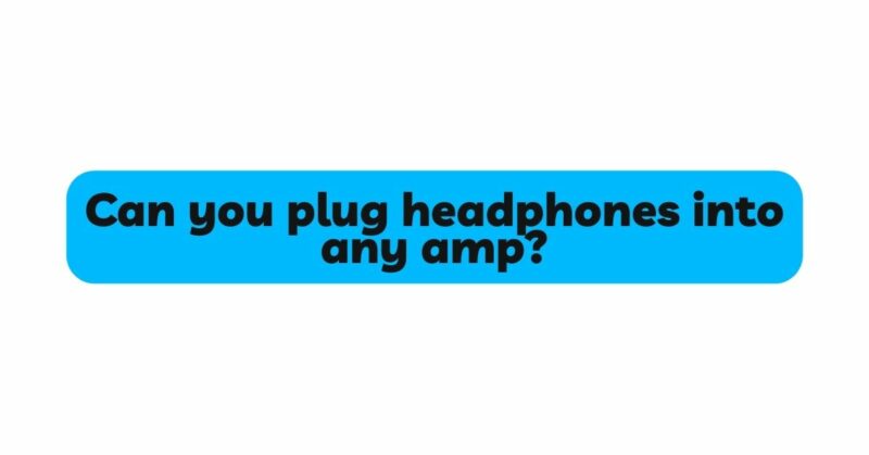 Can you plug headphones into any amp?