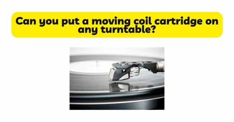 Can you put a moving coil cartridge on any turntable?