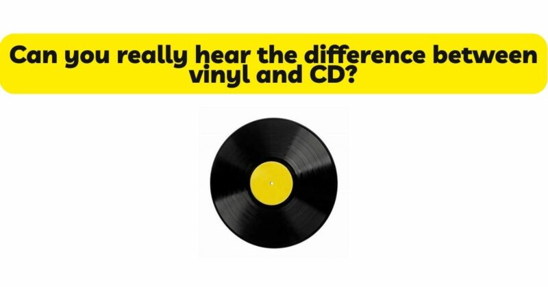 Can you really hear the difference between vinyl and CD?