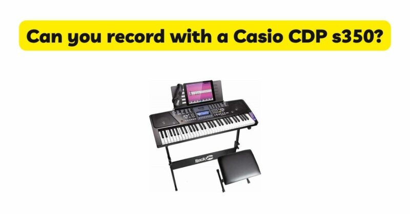 Can you record with a Casio CDP s350?