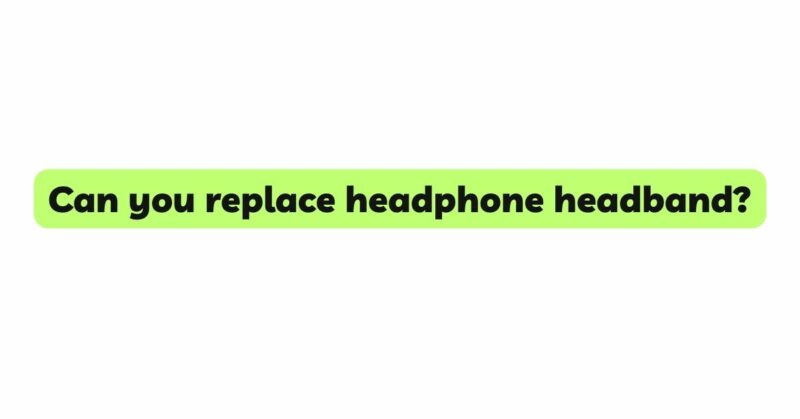 Can you replace headphone headband?