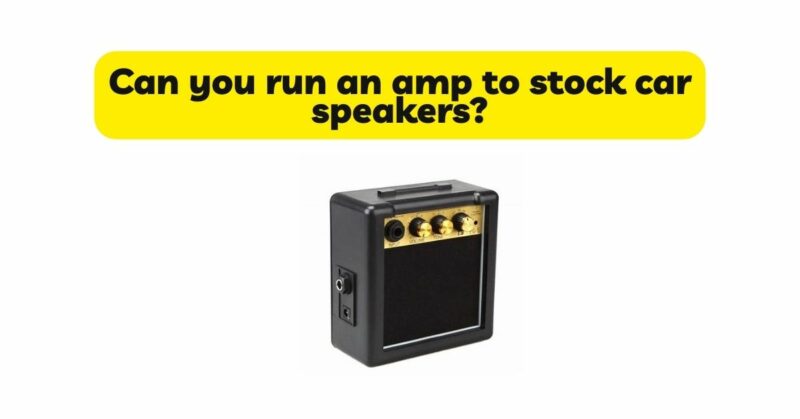 Can you run an amp to stock car speakers?