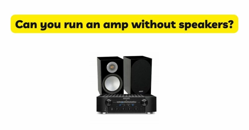 Can you run an amp without speakers?