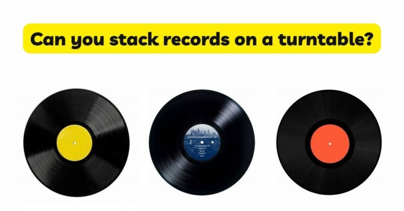 Can you stack records on a turntable?