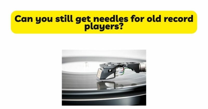 Can you still get needles for old record players?