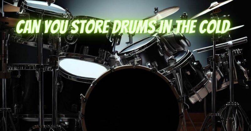Can you store drums in the cold