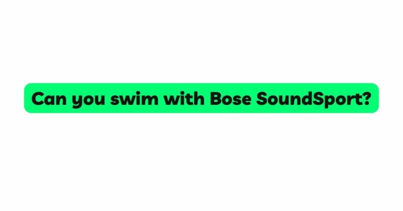 Can you swim with Bose SoundSport?