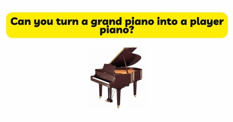 Can you turn a grand piano into a player piano?