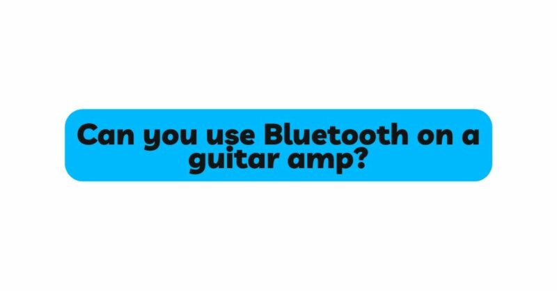 Can you use Bluetooth on a guitar amp?