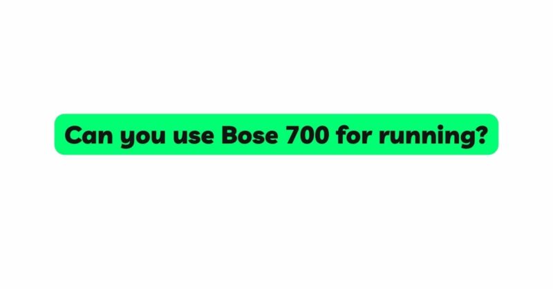 Can you use Bose 700 for running?