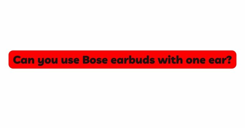 Can you use Bose earbuds with one ear?