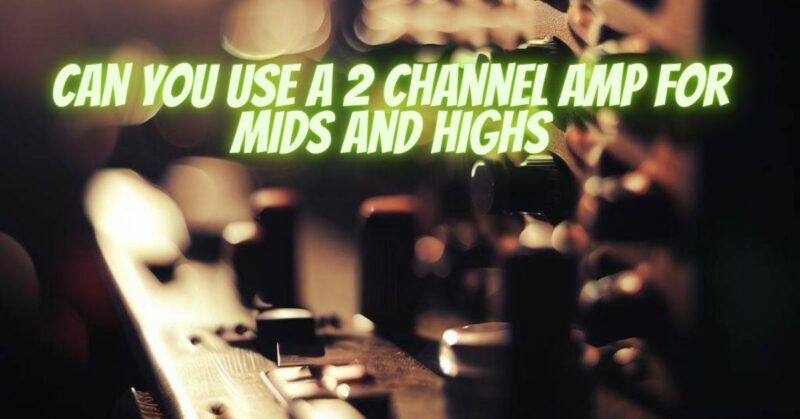 Can you use a 2 channel amp for mids and highs