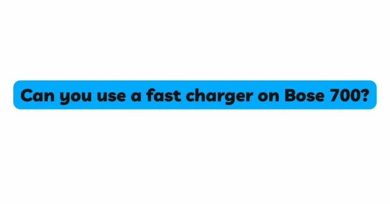 Can you use a fast charger on Bose 700?