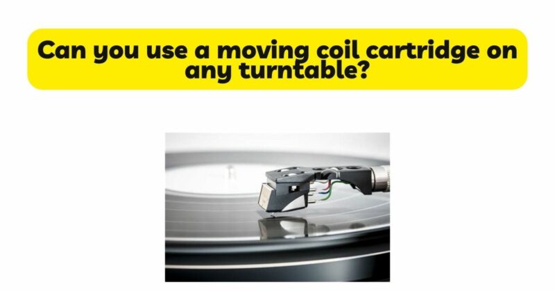 Can you use a moving coil cartridge on any turntable?
