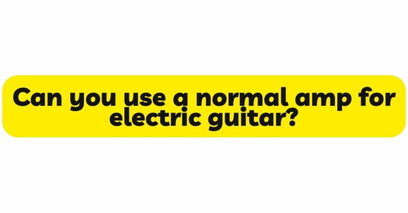 Can you use a normal amp for electric guitar?
