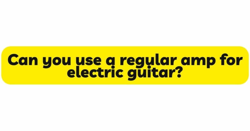 Can you use a regular amp for electric guitar?