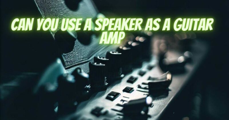 Can you use a speaker as a guitar amp
