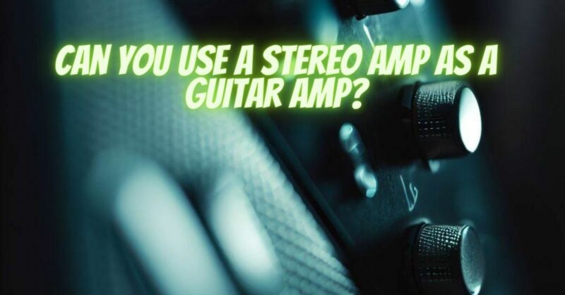 Can you use a stereo amp as a guitar amp?
