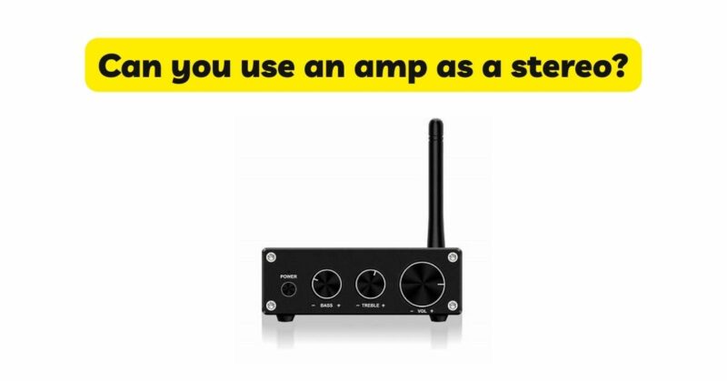 Can you use an amp as a stereo?