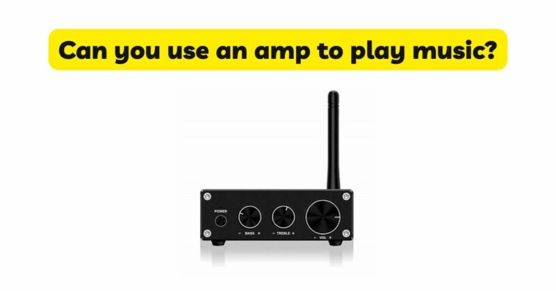 Can you use an amp to play music?