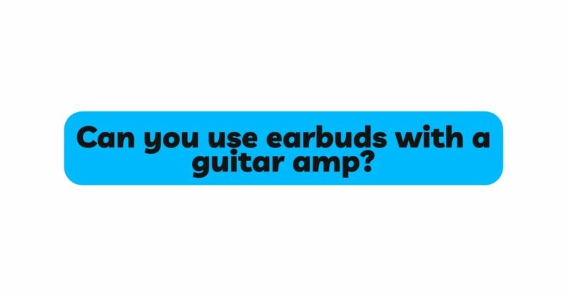Can you use earbuds with a guitar amp?