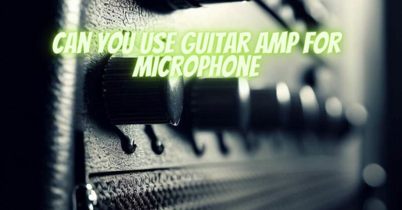Can you use guitar amp for microphone