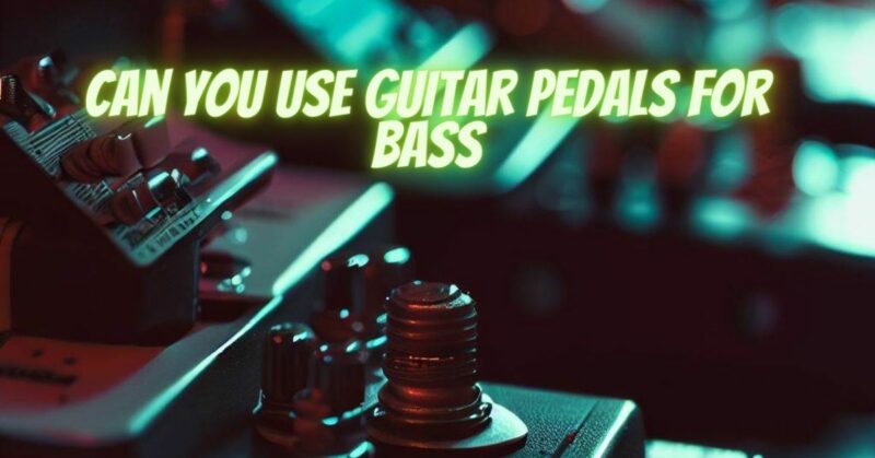 Can you use guitar pedals for bass