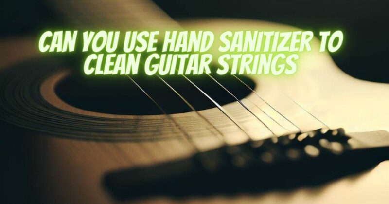 Can you use hand sanitizer to clean guitar strings