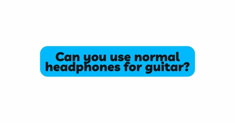 Can you use normal headphones for guitar?