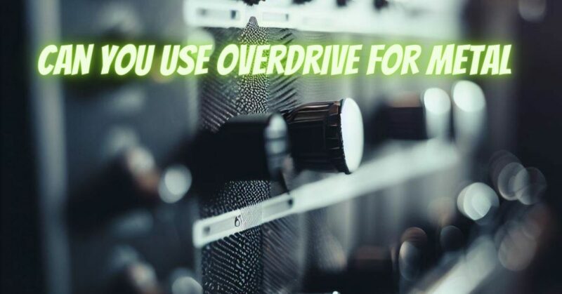 Can you use overdrive for metal
