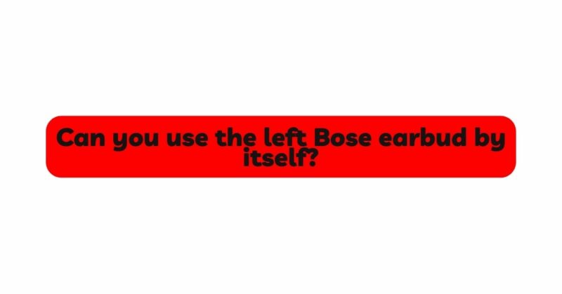 Can you use the left Bose earbud by itself?
