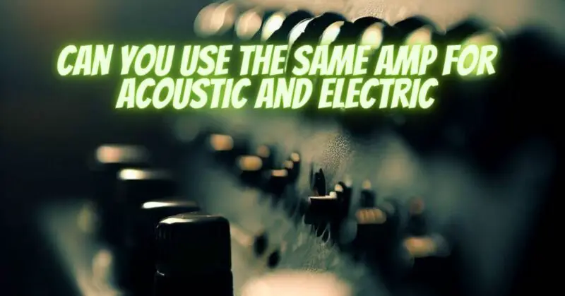 Can you use the same amp for acoustic and electric