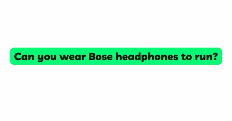 Can you wear Bose headphones to run?