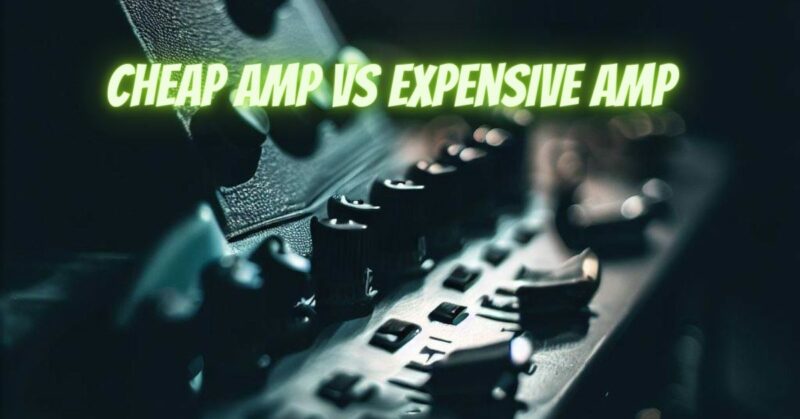 Cheap amp vs expensive amp