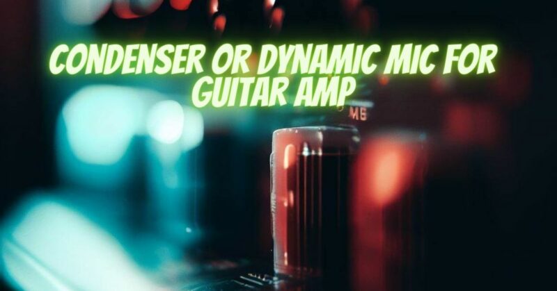 Condenser or dynamic mic for guitar amp