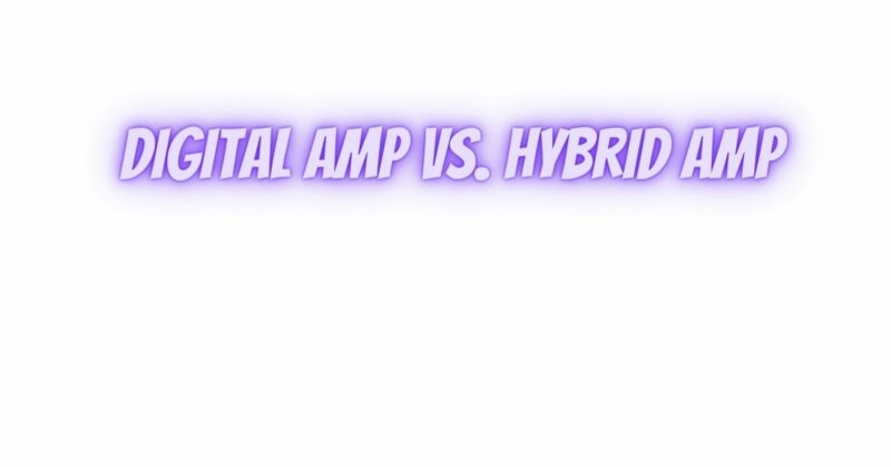 Digital amp vs. hybrid amp