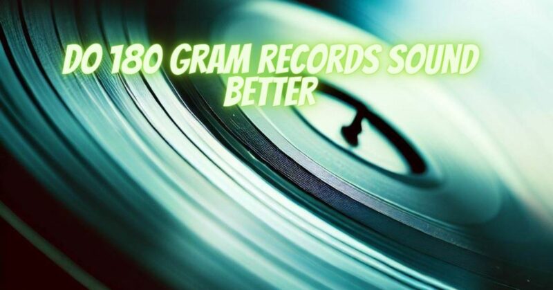 Do 180 gram records sound better