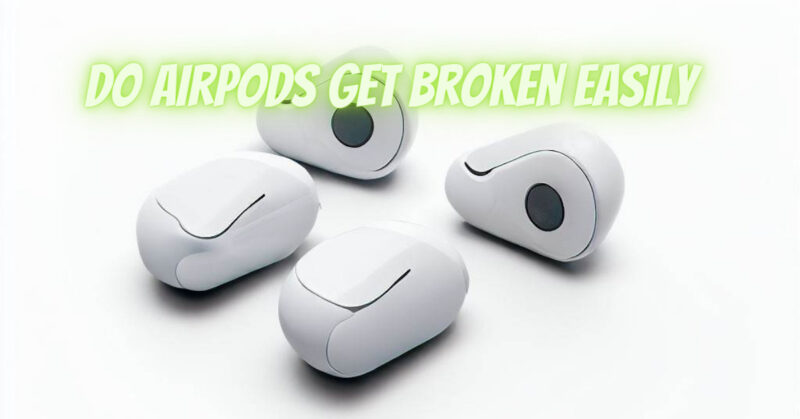 Do AirPods get broken easily