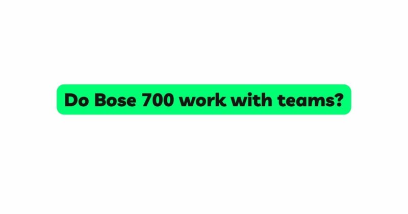 Do Bose 700 work with teams?