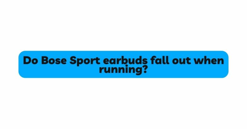 Do Bose Sport earbuds fall out when running?
