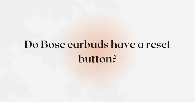 Do Bose earbuds have a reset button?