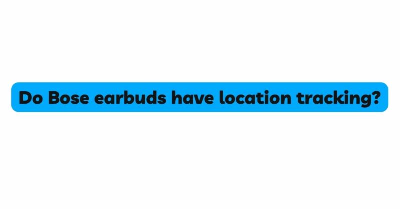 Do Bose earbuds have location tracking?