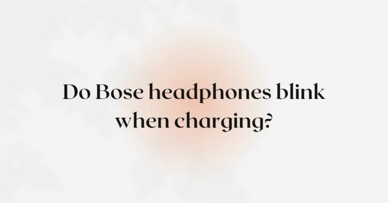 Do Bose headphones blink when charging?
