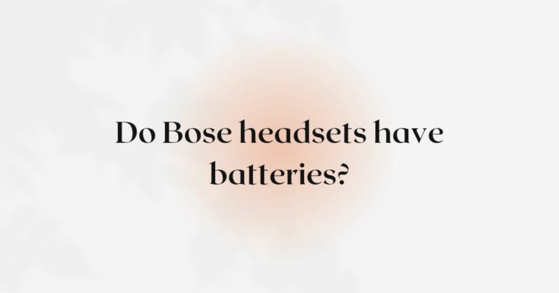 Do Bose headsets have batteries?